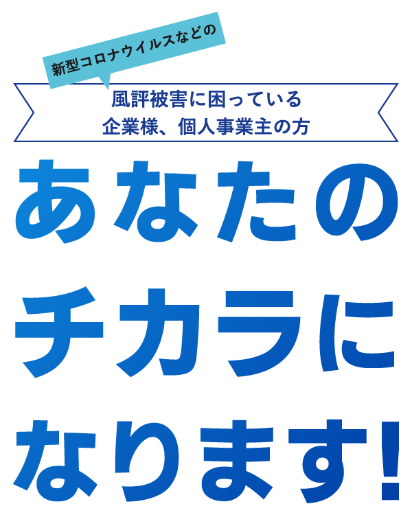 新型コロナウイルスなどの風評被害に困っている企業様、個人事業主の方 あなたのチカラになります！